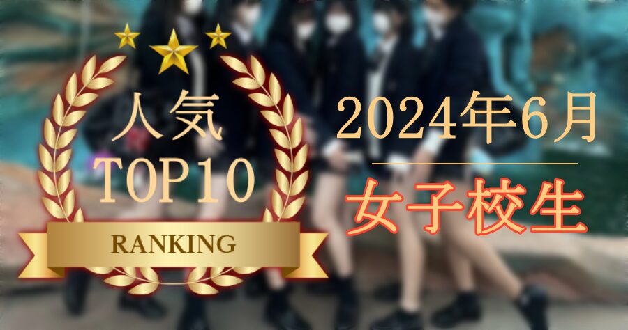 【2024年6月】JK･女子校生人気ランキングTOP10【FANZA素人】