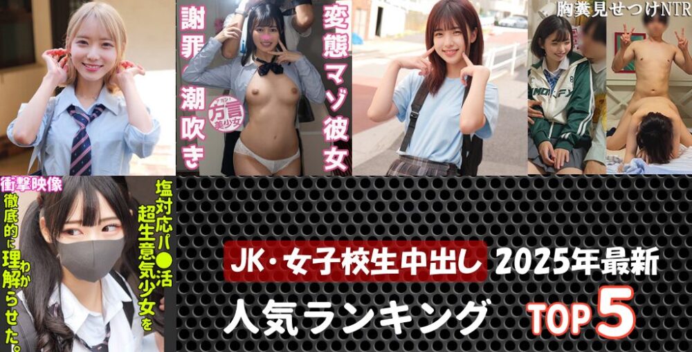 2025年にリリースされたFANZA素人JK･女子校生×中出しAVのおすすめ5動画をランキングで紹介