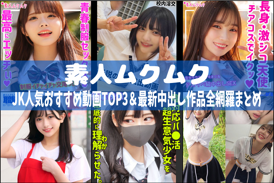 素人ムクムク｜JK人気おすすめ動画TOP3＆最新中出し作品全網羅まとめ