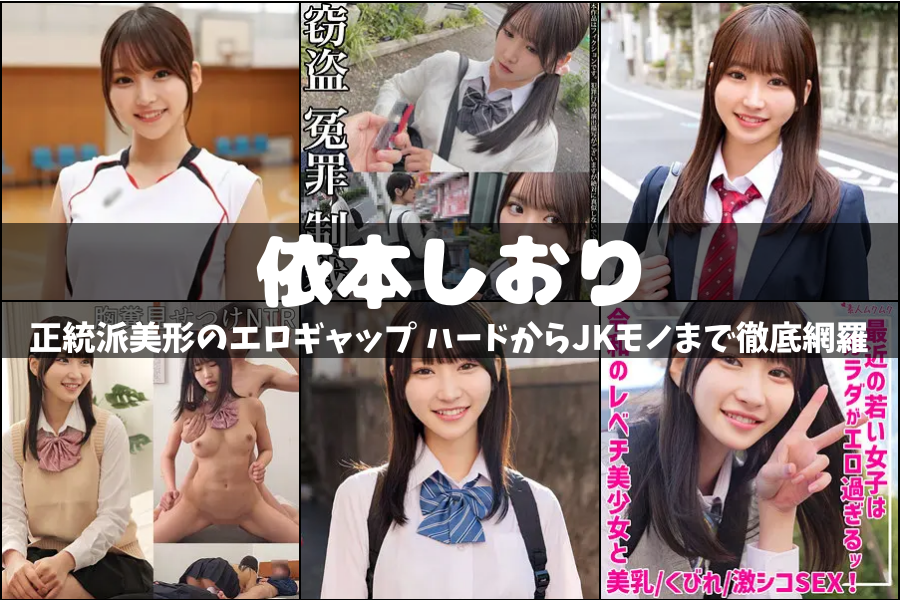 依本しおり｜正統派美形のエロギャップ ハードからJKモノまで徹底網羅